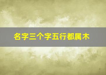 名字三个字五行都属木