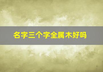 名字三个字全属木好吗