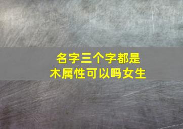 名字三个字都是木属性可以吗女生