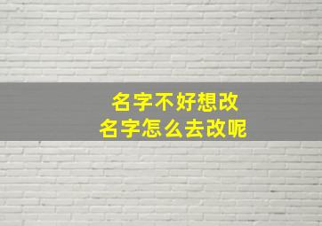 名字不好想改名字怎么去改呢