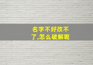 名字不好改不了,怎么破解呢