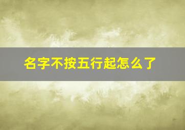 名字不按五行起怎么了