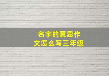 名字的意思作文怎么写三年级