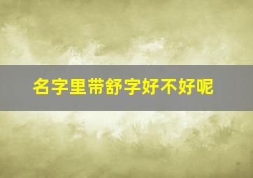 名字里带舒字好不好呢