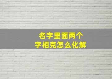 名字里面两个字相克怎么化解