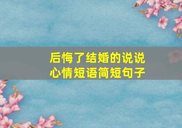 后悔了结婚的说说心情短语简短句子