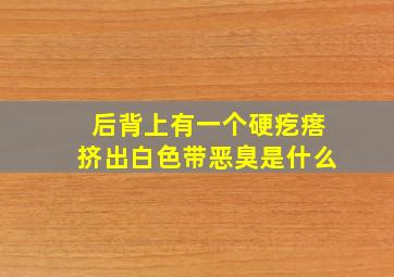 后背上有一个硬疙瘩挤出白色带恶臭是什么