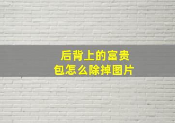 后背上的富贵包怎么除掉图片