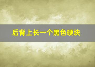 后背上长一个黑色硬块