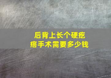 后背上长个硬疙瘩手术需要多少钱