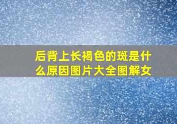 后背上长褐色的斑是什么原因图片大全图解女