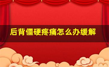 后背僵硬疼痛怎么办缓解