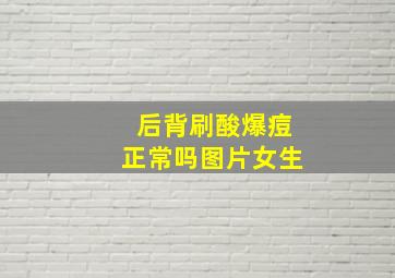 后背刷酸爆痘正常吗图片女生