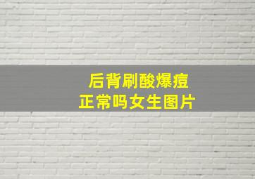 后背刷酸爆痘正常吗女生图片