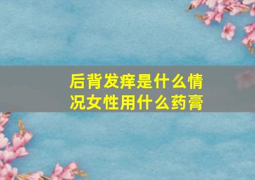 后背发痒是什么情况女性用什么药膏