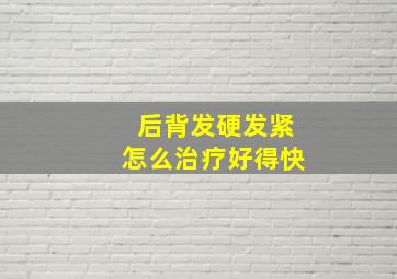 后背发硬发紧怎么治疗好得快