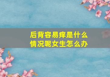 后背容易痒是什么情况呢女生怎么办