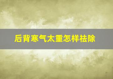 后背寒气太重怎样祛除