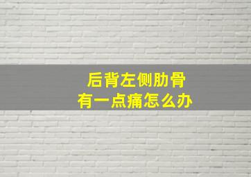 后背左侧肋骨有一点痛怎么办