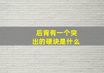 后背有一个突出的硬块是什么