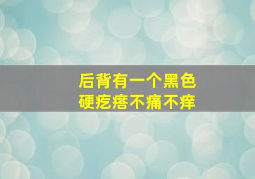 后背有一个黑色硬疙瘩不痛不痒