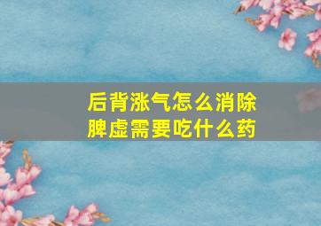 后背涨气怎么消除脾虚需要吃什么药