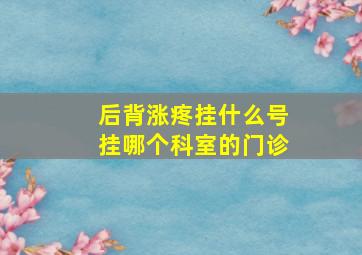 后背涨疼挂什么号挂哪个科室的门诊