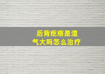 后背疙瘩是湿气大吗怎么治疗