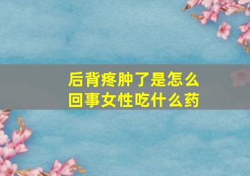 后背疼肿了是怎么回事女性吃什么药