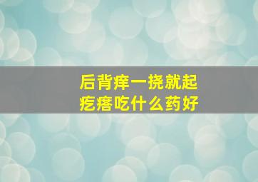 后背痒一挠就起疙瘩吃什么药好