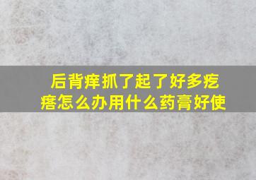 后背痒抓了起了好多疙瘩怎么办用什么药膏好使