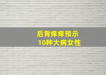 后背痒痒预示10种大病女性