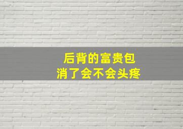 后背的富贵包消了会不会头疼