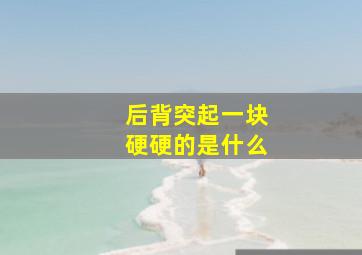 后背突起一块硬硬的是什么