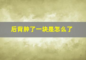 后背肿了一块是怎么了