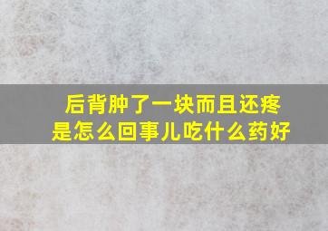 后背肿了一块而且还疼是怎么回事儿吃什么药好