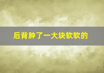 后背肿了一大块软软的