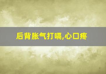 后背胀气打嗝,心口疼