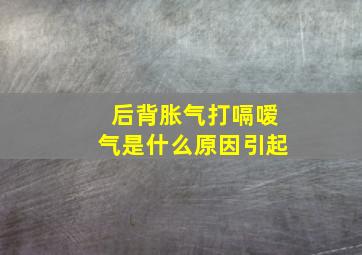 后背胀气打嗝嗳气是什么原因引起