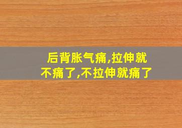 后背胀气痛,拉伸就不痛了,不拉伸就痛了