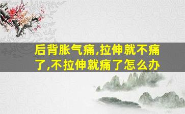 后背胀气痛,拉伸就不痛了,不拉伸就痛了怎么办