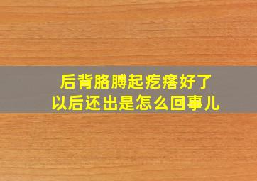 后背胳膊起疙瘩好了以后还出是怎么回事儿