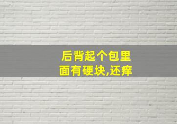 后背起个包里面有硬块,还痒