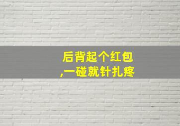 后背起个红包,一碰就针扎疼