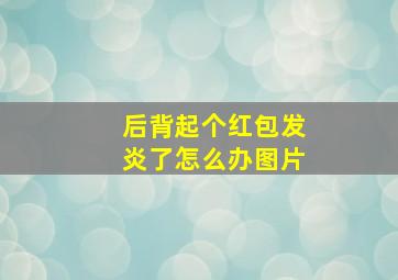 后背起个红包发炎了怎么办图片