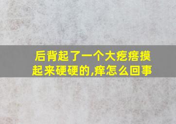 后背起了一个大疙瘩摸起来硬硬的,痒怎么回事