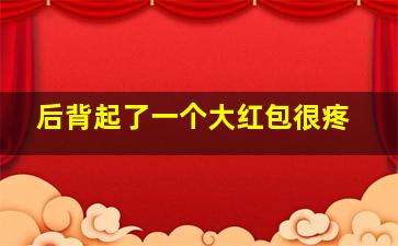 后背起了一个大红包很疼