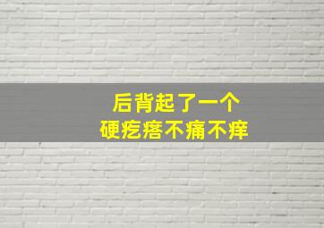 后背起了一个硬疙瘩不痛不痒