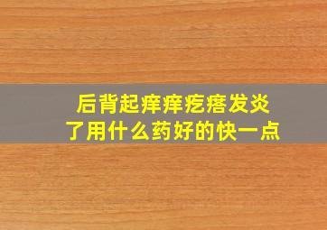 后背起痒痒疙瘩发炎了用什么药好的快一点