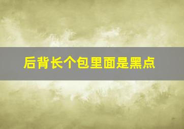 后背长个包里面是黑点